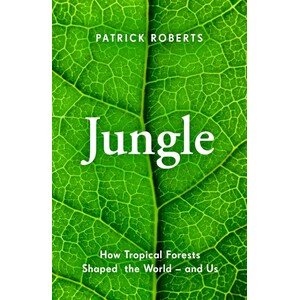 JUNGLE: HOW TROPICAL FORESTS SHAPED THE WORLD AND US