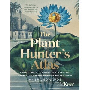 THE PLANT-HUNTER'S ATLAS A WORLD TOUR OF BOTANICAL ADVENTURES, CHANCE DISCOVERIES AND STRANGE SPECIMENS