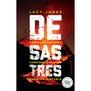 DESASTRES. CÓMO LAS GRANDES CATÁSTROFES MOLDEAN NUESTRA HISTORIA
