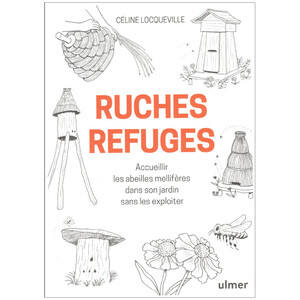 RUCHES REFUGES. ACCUEILLIR LES ABEILLES MELLIFÈRES DANS SON JARDIN SANS LES EXPLOITER
