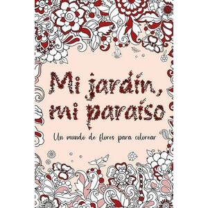 MI JARDÍN, MI PARAÍSO. UN MUNDO DE FLORES PARA COLOREAR