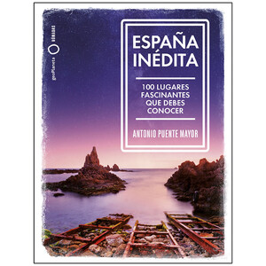 ESPAÑA INÉDITA. 100 LUGARES FASCINANTES QUE DEBES CONOCER