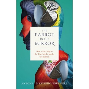 THE PARROT IN THE MIRROR: HOW EVOLVING TO BE LIKE BIRDS MADE US HUMAN