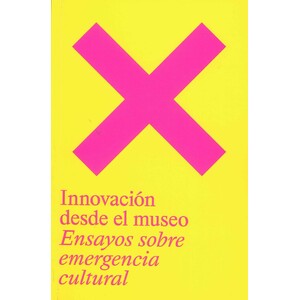 INNOVACIÓN DESDE EL MUSEO. ENSAYOS SOBRE EMERGENCIA CULTURAL