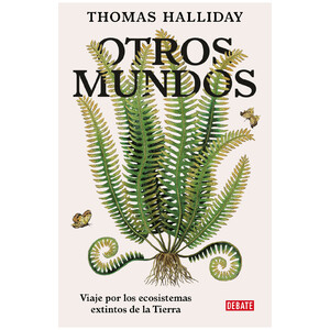 OTROS MUNDOS. VIAJE POR LOS ECOSISTEMAS EXTINTOS DE LA TIERRA