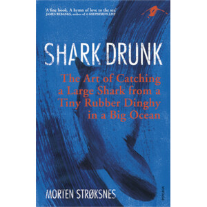 SHARK DRUNK. THE ART OF CATCHING A LARGE SHARK FROM A TINY RUBBER DINGHY IN A BIG OCEAN