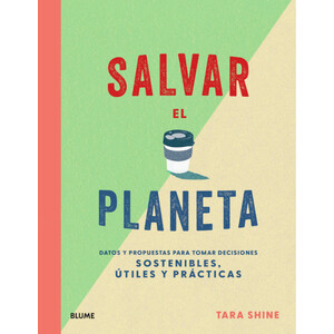 SALVAR EL PLANETA: DATOS Y PROPUESTAS PARA TOMAR DECISIONES SOSTENIBLES, UTILES Y PRACTICAS