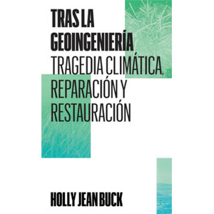 TRAS LA GEOINGENIERÍA. TRAGEDIA CLIMÁTICA, REPARACIÓN Y RESTAURACIÓN