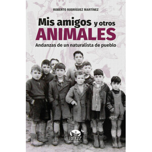 MIS AMIGOS Y OTROS ANIMALES. ANDANZAS DE UN NATURALISTA DE PUEBLO