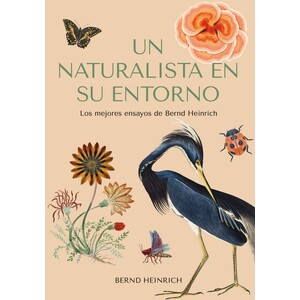 UN NATURALISTA EN SU ENTORNO. LOS MEJORES ENSAYOS DE BERND HEINRICH