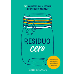 RESIDUO CERO: 365 CONSEJOS PARA REDUCIR, REUTILIZAR Y RECICLAR