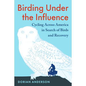 BIRDING UNDER THE INFLUENCE. CYCLING ACROSS AMERICA IN SEARCH OF BIRDS AND RECOVERY