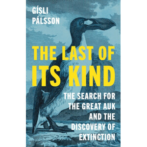 THE LAST OF ITS KIND: THE SEARCH FOR THE GREAT AUK AND THE DISCOVERY OF EXTINCTION