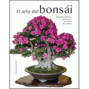 EL ARTE DEL BONSÁI. HISTORIA, ESTÉTICA, TÉCNICAS Y SECRETOS DE CULTIVO