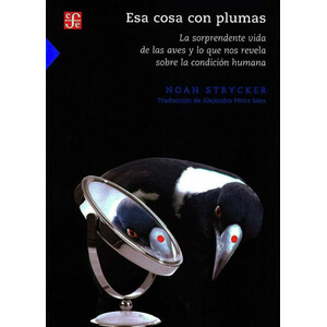 ESA COSA CON PLUMAS. LA SORPRENDENTE VIDA DE LAS AVES Y LO QUE NOS REVELA SOBRE LA CONDICION HUMANA