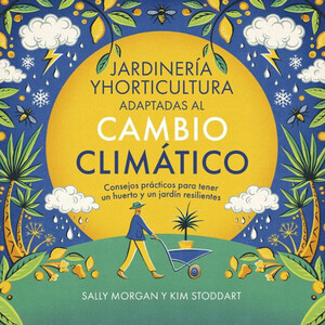 JARDINERÍA Y HORTICULTURA ADAPTADAS AL CAMBIO CLIMÁTICO. CONSEJOS PRÁCTICOS PARA TENER UN HUERTO Y UN JARDÍN RESILIENTES