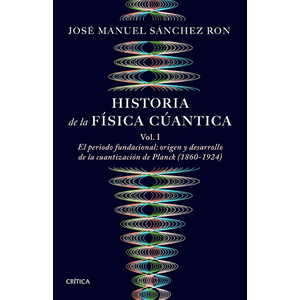 HISTORIA DE LA FÍSICA CUÁNTICA. VOLUMEN I. EL PERIODO FUNDACIONAL. ORIGEN Y DESARROLLO DE LA CUANTIZACIÓN DE PLANK (1860-1924)
