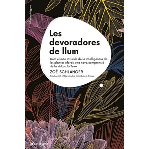 LES DEVORADORES DE LLUM. COM EL MÓN INVISIBLE DE LA INTEL·LIGÈNCIA DE LES PLANTES OFEREIX UNA NOVA COMPRENSIÓ DE LA VIDA A LA TERRA