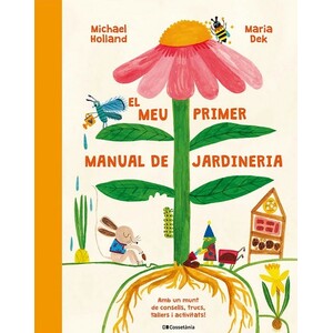 EL MEU PRIMER MANUAL DE JARDINERIA. AMB UN MUNT DE CONSELLS, TRUCS, TALLERS I ACTIVITATS!