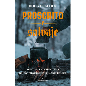 PROSCRITO Y SALVAJE. AVENTURAS Y DESVENTURAS DE UN COMBATIENTE POR LA NATURALEZA