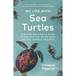 MY LIFE WITH SEA TURTLES. A MARINE BIOLOGIST'S QUEST TO PROTECT ONE OF THE MOST ANCIENT ANIMALS ON EARTH