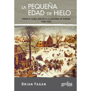 LA PEQUEÑA EDAD DE HIELO. CÓMO EL CLIMA AFECTÓ A LA HISTORIA DE EUROPA 1300-1850