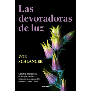LAS DEVORADORAS DE LUZ. CÓMO LA INTELIGENCIA DE LAS PLANTAS OFRECE UNA NUEVA COMPRENSIÓN DE LA VIDA EN LA TIERRA.