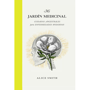 MI JARDÍN MEDICINAL. CUIDADOS ANCESTRALES PARA ENFERMEDADES MODERNAS