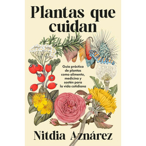 PLANTAS QUE CUIDAN. GUÍA PRÁCTICA DE PLANTAS COMO ALIMENTO, MEDICINA Y SOSTÉN PARA LA VIDA COTIDIANA
