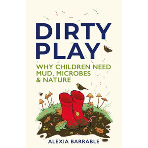 DIRTY PLAY. WHY CHILDREN NEED MUD, MICROBES &AMP; NATURE