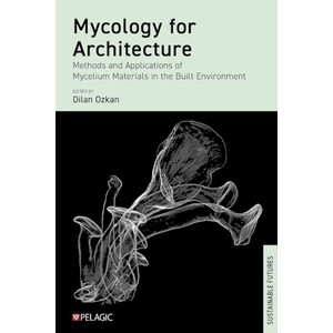 MYCOLOGY FOR ARCHITECTURE METHODS AND APPLICATIONS OF MYCELIUM MATERIALS IN THE BUILT ENVIRONMENT