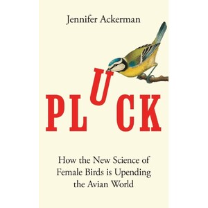 PLUCK: HOW THE NEW SCIENCE OF FEMALE BIRDS IS UPENDING THE AVIAN WORLD